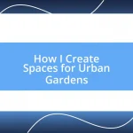 How I Create Spaces for Urban Gardens