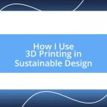 How I Use 3D Printing in Sustainable Design