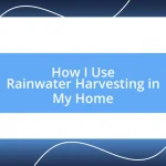 How I Use Rainwater Harvesting in My Home