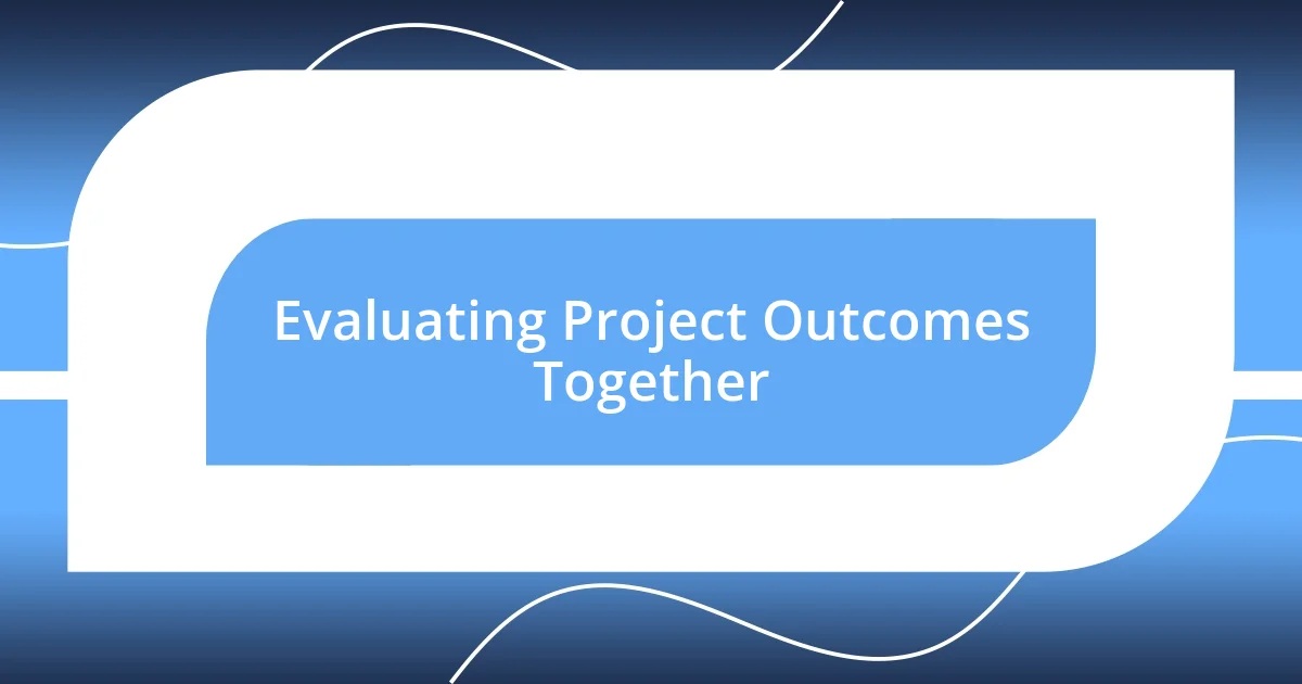 Evaluating Project Outcomes Together