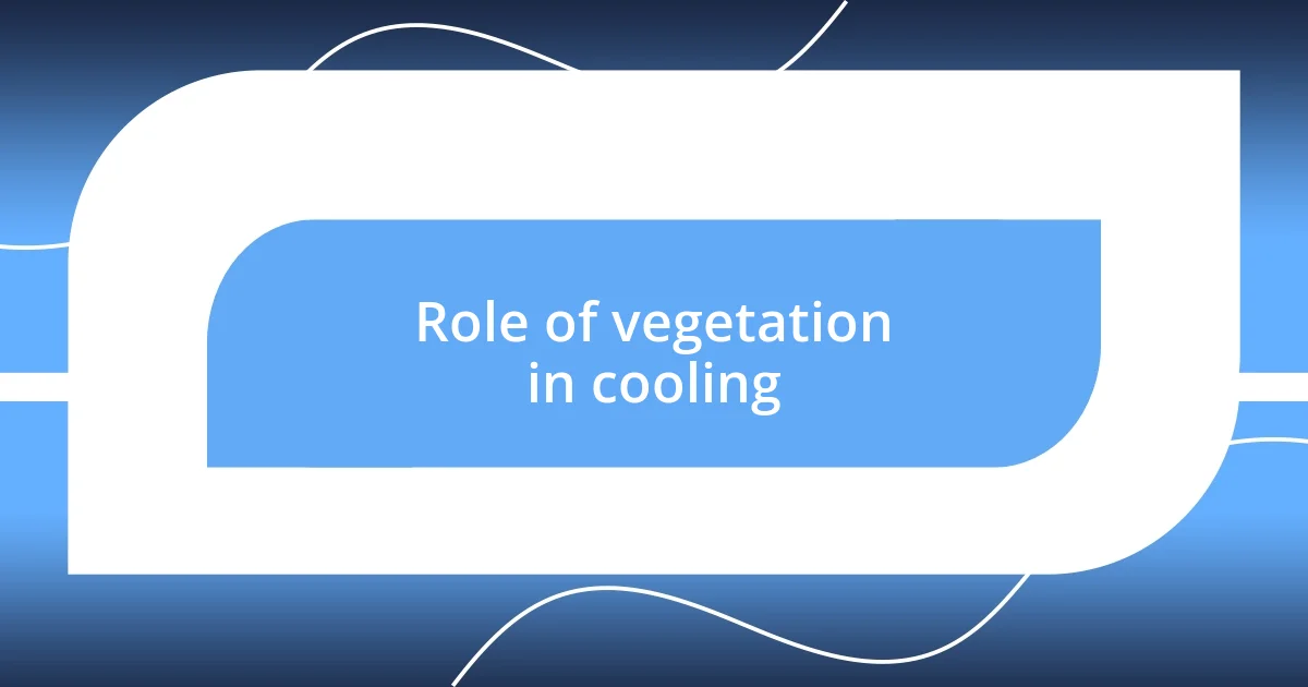 Role of vegetation in cooling